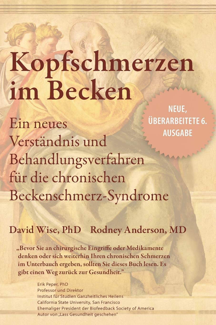 Ein Buchcover in beige. Im Hintergrund sieht man einen alten Mann mit weißem Bart von der Seite sitzend mit einem schweren dicken Buch in der Hand, in seinem Rücken sitzen zwei junge Menschen mit kurzen blonden Haaren. Auf dem Buchcover steht: Kopfschmerzen im Becken. Ein neues Verständnis und Behandlungsverfahren für chronische Beckenschmerz-Syndrome. David Wise, PhD Rodney Andersond, MD "Bevor Sie an chirurgische Eingriffe oder Medikamente denken oder sich weiterhin Ihren chronischen Schmerzen im Unterbauch ergeben, sollten Sie dieses Buch lesen. Es gibt einen Weg zurück zur Gesundheit." Erik Peper PhD Professor und Direktor Institut für Studien ganzheitlichen Heilens California State University San Francisco